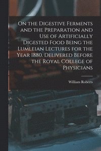 bokomslag On the Digestive Ferments and the Preparation and Use of Artificially Digested Food Being the Lumleian Lectures for the Year 1880. Delivered Before the Royal College of Physicians