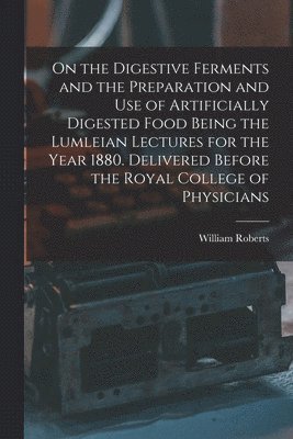 William Roberts - On the Digestive Ferments and the Preparation and Use of Artificially Digested Food Being the Lumleian Lectures for the Year 1880. Delivered Before the Royal College of Physicians, Häftad