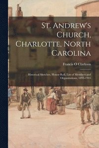 bokomslag St. Andrew's Church, Charlotte, North Carolina: Historical Sketches, Honor Roll, List of Members and Organizations, 1895-1945