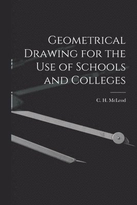 Geometrical Drawing for the Use of Schools and Colleges [microform] 1