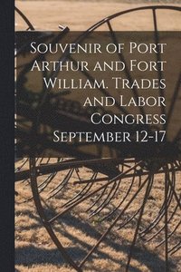 bokomslag Souvenir of Port Arthur and Fort William. Trades and Labor Congress September 12-17