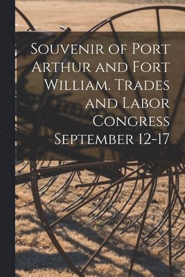 Souvenir of Port Arthur and Fort William. Trades and Labor Congress September 12-17 1