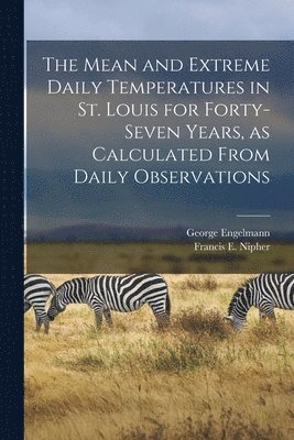 George Engelmann, Francis E. (Francis Eugene) B. Nipher - Mean and Extreme Daily Temperatures in St. Louis for Forty-seven Years, as Calculated From Daily Observations, Häftad