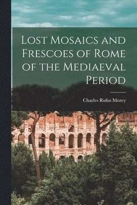 Lost Mosaics and Frescoes of Rome of the Mediaeval Period 1