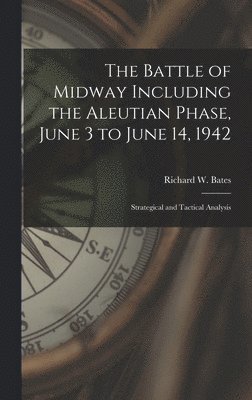 The Battle of Midway Including the Aleutian Phase, June 3 to June 14, 1942: Strategical and Tactical Analysis, Inbunden