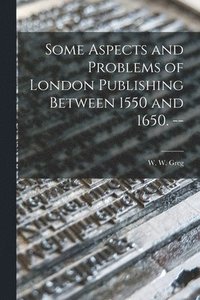 bokomslag Some Aspects and Problems of London Publishing Between 1550 and 1650. --