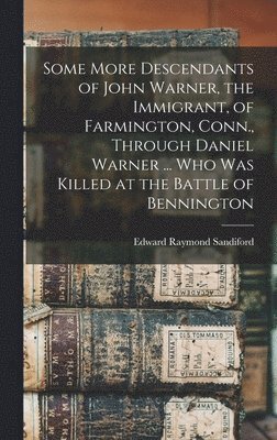 Some More Descendants of John Warner, the Immigrant, of Farmington, Conn., Through Daniel Warner ... Who Was Killed at the Battle of Bennington 1