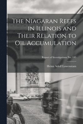 The Niagaran Reefs in Illinois and Their Relation to Oil Accumulation; Report of Investigations No. 145 1