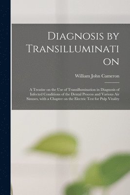bokomslag Diagnosis by Transillumination: a Treatise on the Use of Transillumination in Diagnosis of Infected Conditions of the Dental Process and Various Air S