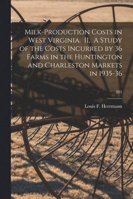 bokomslag Milk-production Costs in West Virginia. II, A Study of the Costs Incurred by 36 Farms in the Huntington and Charleston Markets in 1935-36; 281