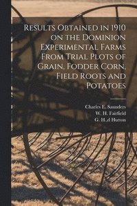 bokomslag Results Obtained in 1910 on the Dominion Experimental Farms From Trial Plots of Grain, Fodder Corn, Field Roots and Potatoes [microform]