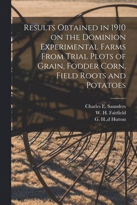 Charles E. (Charles Edward) Saunders, W. H. (William Harmon) Fairfield, G. H. (Gladstone H. ). Db Hutton - Results Obtained in 1910 on the Dominion Experimental Farms From Trial Plots of Grain, Fodder Corn, Field Roots and Potatoes [microform], Häftad