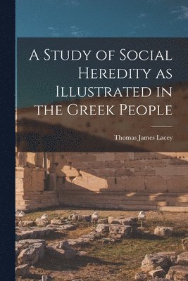 A Study of Social Heredity as Illustrated in the Greek People [microform] 1