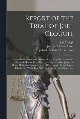 Joel 1804-1833 Clough, Joel Clough, Joseph C. (Joseph Coerten) Hornblower, Homer &. Co Publisher Beals - Report of the Trial of Joel Clough,, Häftad