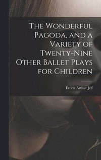 bokomslag The Wonderful Pagoda, and a Variety of Twenty-nine Other Ballet Plays for Children