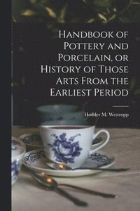 bokomslag Handbook of Pottery and Porcelain, or History of Those Arts From the Earliest Period
