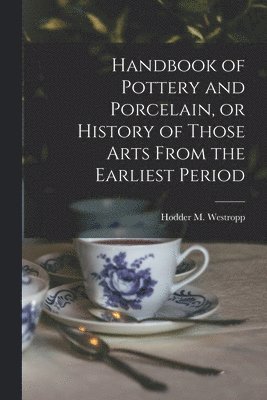 Handbook of Pottery and Porcelain, or History of Those Arts From the Earliest Period 1