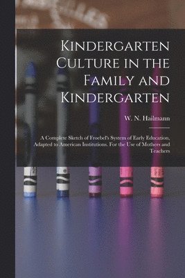 W. N. (William Nicholas) . Hailmann - Kindergarten Culture in the Family and Kindergarten, Häftad