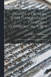 bokomslag Despatch From Sir John Thompson on Canadian Copyright, May, 1894 [microform]