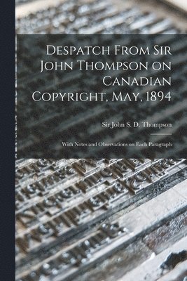 Despatch From Sir John Thompson on Canadian Copyright, May, 1894 [microform] 1
