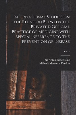 International Studies on the Relation Between the Private & Official Practice of Medicine With Special Reference to the Prevention of Disease; Vol. 1, Häftad