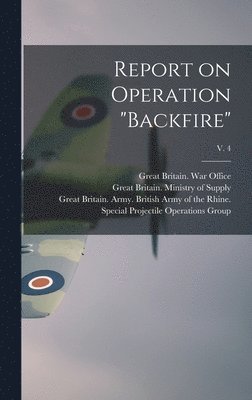 Report on Operation 'Backfire'; v. 4 1