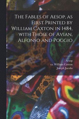 bokomslag The Fables of Aesop, as First Printed by William Caxton in 1484, With Those of Avian, Alfonso and Poggio; v.1