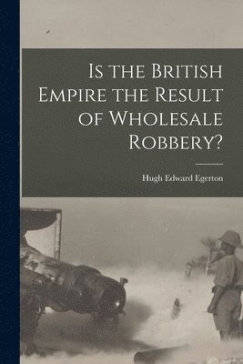 Is the British Empire the Result of Wholesale Robbery? [microform] 1