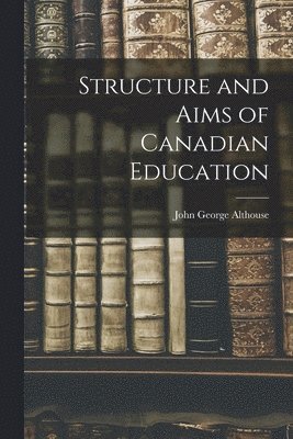 John George 1889- Althouse, John George Althouse - Structure and Aims of Canadian Education, Häftad