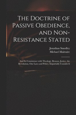 The Doctrine of Passive Obedience, and Non-resistance Stated 1