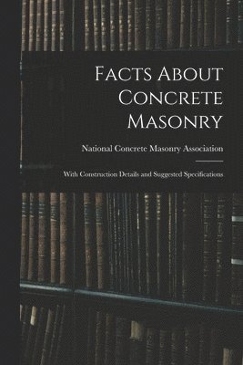 Facts About Concrete Masonry: With Construction Details and Suggested Specifications 1