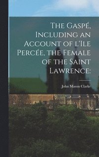 bokomslag The Gaspe&#769;, Including an Account of L'Ile Perce&#769;e, the Female of the Saint Lawrence