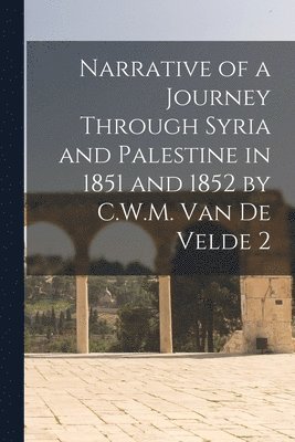 Anonymous - Narrative of a Journey Through Syria and Palestine in 1851 and 1852 by C.W.M. Van De Velde 2, Häftad
