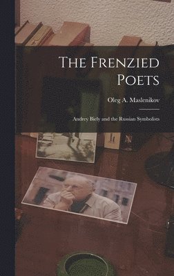 The Frenzied Poets; Andrey Biely and the Russian Symbolists 1