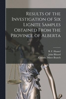 B. F. (Benjamin F. ). Haanel, John B. Blizard, Canada Mines Branch - Results of the Investigation of Six Lignite Samples Obtained From the Province of Alberta [microform], Häftad
