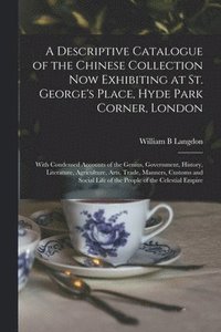 bokomslag A Descriptive Catalogue of the Chinese Collection Now Exhibiting at St. George's Place, Hyde Park Corner, London