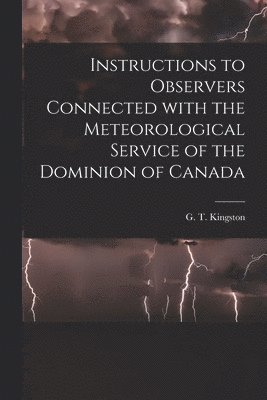 G. T. (George Templeman) . Kingston - Instructions to Observers Connected With the Meteorological Service of the Dominion of Canada [microform], Häftad