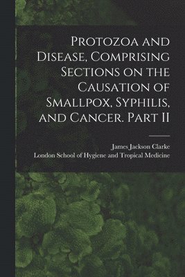 bokomslag Protozoa and Disease, Comprising Sections on the Causation of Smallpox, Syphilis, and Cancer. Part II [electronic Resource]