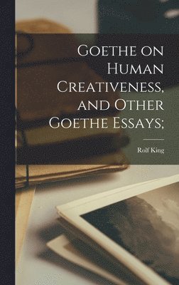 Goethe on Human Creativeness, and Other Goethe Essays; 1