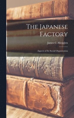 James C. Abegglen, James C Abegglen - The Japanese Factory; Aspects of Its Social Organization, Inbunden