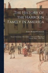 bokomslag The History of the Harroun Family in America: Seven Generations; Descendants of Alexander Harroun of Colrain, Mass., 1691-1784