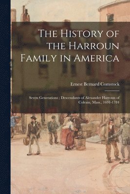 The History of the Harroun Family in America: Seven Generations; Descendants of Alexander Harroun of Colrain, Mass., 1691-1784, Häftad