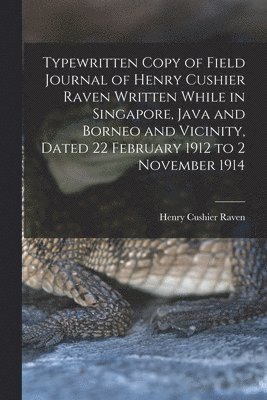 bokomslag Typewritten Copy of Field Journal of Henry Cushier Raven Written While in Singapore, Java and Borneo and Vicinity, Dated 22 February 1912 to 2 November 1914