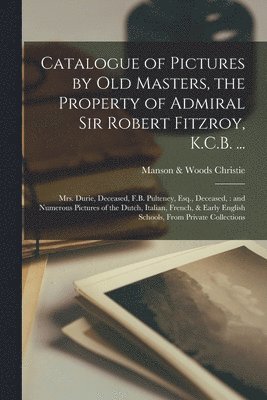 Manson &. Woods Christie - Catalogue of Pictures by Old Masters, the Property of Admiral Sir Robert Fitzroy, K.C.B. ..., Häftad