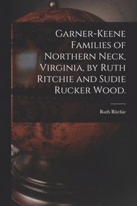 bokomslag Garner-Keene Families of Northern Neck, Virginia, by Ruth Ritchie and Sudie Rucker Wood.