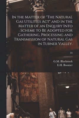 bokomslag In the Matter of 'The Natural Gas Utilities Act' and in the Matter of an Enquiry Into Scheme to Be Adopted for Gathering, Processing and Transmission