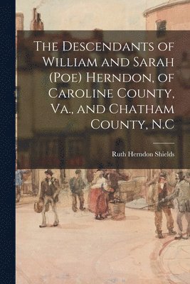 The Descendants of William and Sarah (Poe) Herndon, of Caroline County, Va., and Chatham County, N.C 1