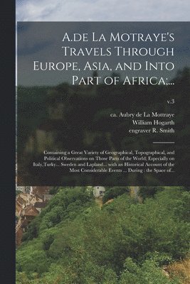 A.de La Motraye's Travels Through Europe, Asia, and Into Part of Africa;... 1