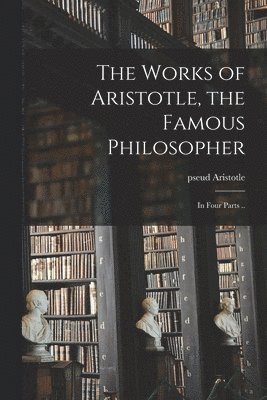 Works of Aristotle, the Famous Philosopher