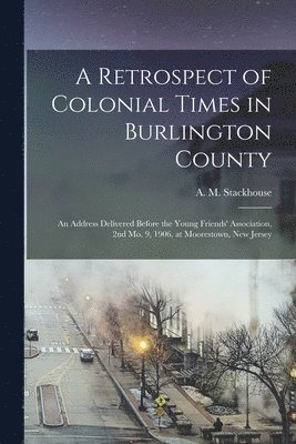 A Retrospect of Colonial Times in Burlington County 1